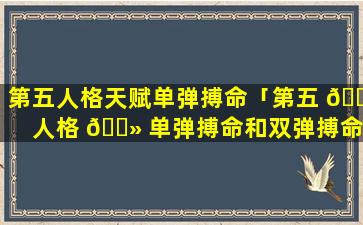 第五人格天赋单弹搏命「第五 🐅 人格 🌻 单弹搏命和双弹搏命哪个好」